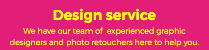 Design service We have our team of experienced graphic designers and photo retouchers here to help you.